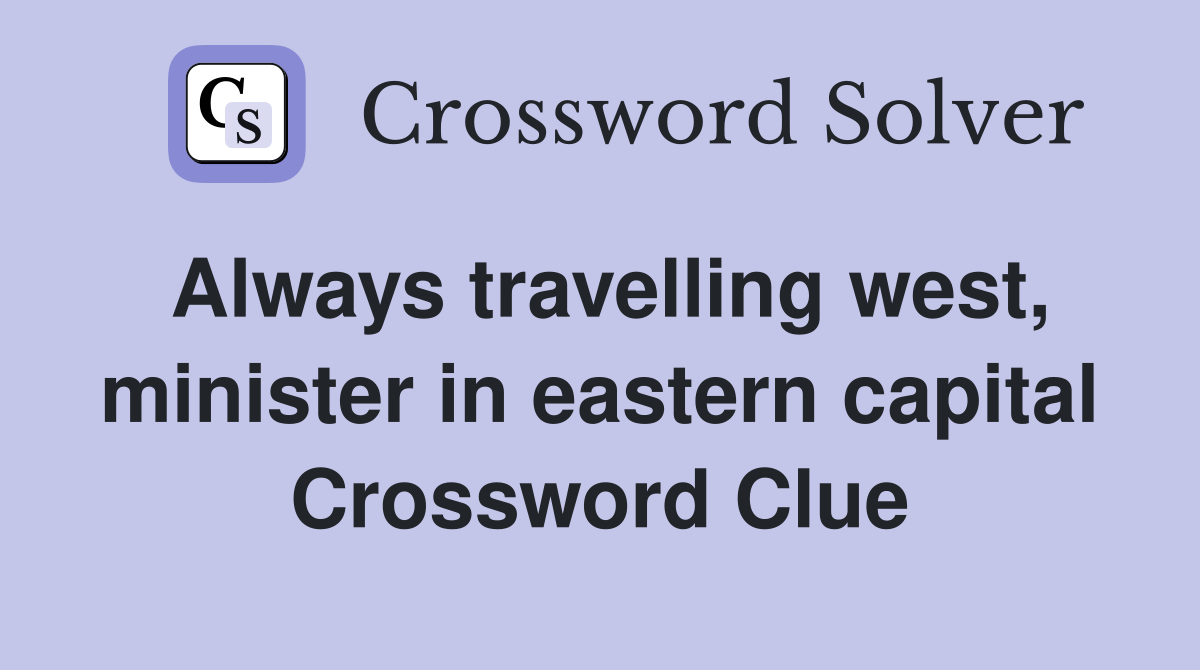Always travelling west, minister in eastern capital Crossword Clue